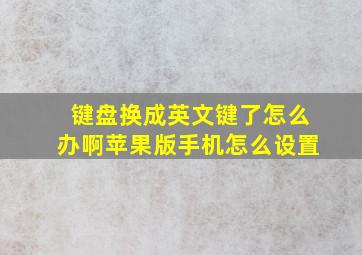 键盘换成英文键了怎么办啊苹果版手机怎么设置