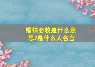 锱铢必较是什么意思?是什么人名言