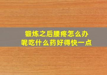 锻炼之后腰疼怎么办呢吃什么药好得快一点