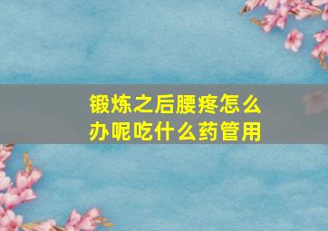 锻炼之后腰疼怎么办呢吃什么药管用