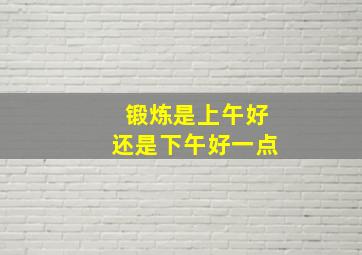 锻炼是上午好还是下午好一点