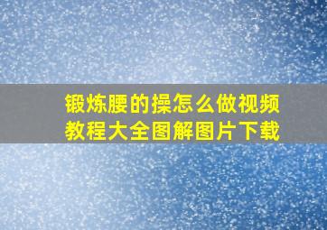 锻炼腰的操怎么做视频教程大全图解图片下载