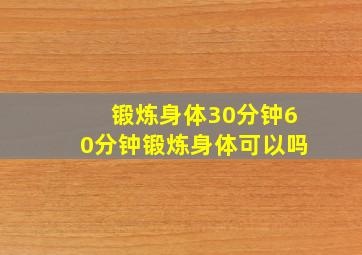 锻炼身体30分钟60分钟锻炼身体可以吗