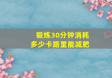 锻炼30分钟消耗多少卡路里能减肥