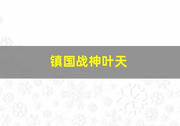 镇国战神叶天