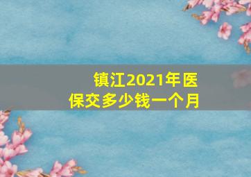 镇江2021年医保交多少钱一个月