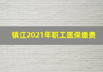 镇江2021年职工医保缴费