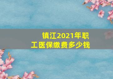 镇江2021年职工医保缴费多少钱