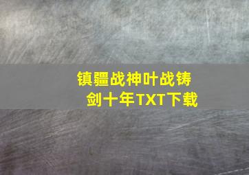 镇疆战神叶战铸剑十年TXT下载