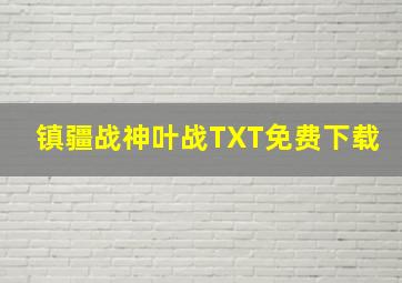 镇疆战神叶战TXT免费下载