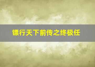 镖行天下前传之终极任