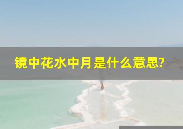 镜中花水中月是什么意思?