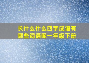 长什么什么四字成语有哪些词语呢一年级下册