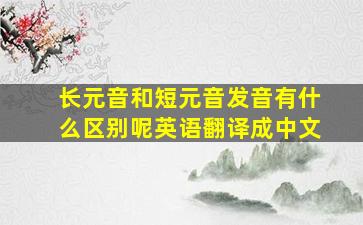 长元音和短元音发音有什么区别呢英语翻译成中文