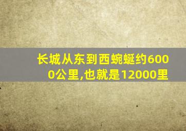 长城从东到西蜿蜒约6000公里,也就是12000里