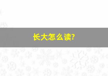 长大怎么读?