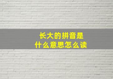 长大的拼音是什么意思怎么读