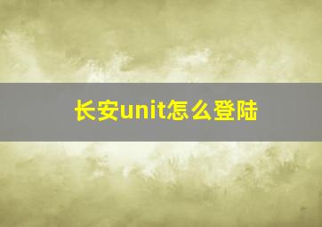 长安unit怎么登陆