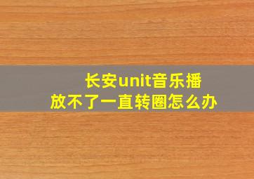 长安unit音乐播放不了一直转圈怎么办