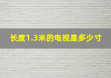 长度1.3米的电视是多少寸