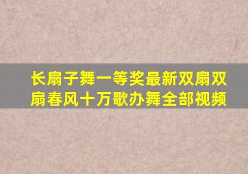 长扇子舞一等奖最新双扇双扇春风十万歌办舞全部视频