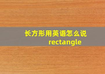 长方形用英语怎么说 rectangle