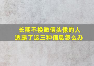 长期不换微信头像的人透露了这三种信息怎么办