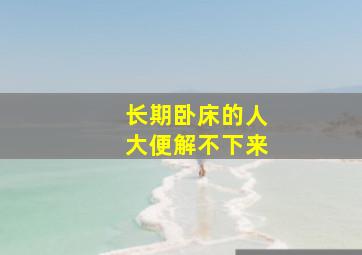 长期卧床的人大便解不下来