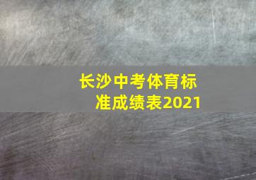 长沙中考体育标准成绩表2021