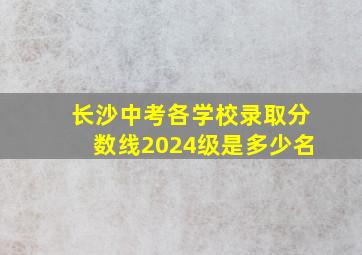 长沙中考各学校录取分数线2024级是多少名