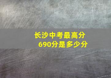 长沙中考最高分690分是多少分