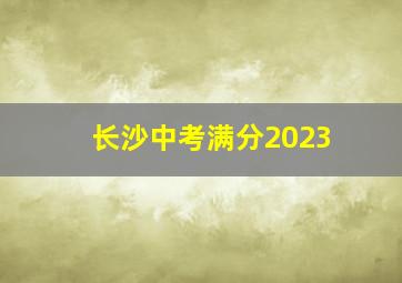 长沙中考满分2023