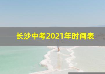 长沙中考2021年时间表