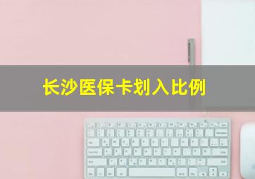 长沙医保卡划入比例