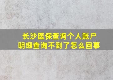 长沙医保查询个人账户明细查询不到了怎么回事