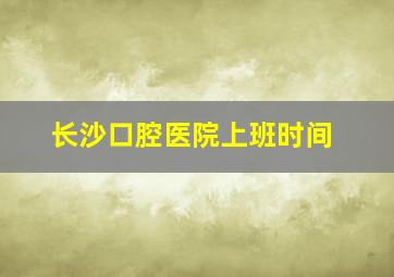 长沙口腔医院上班时间