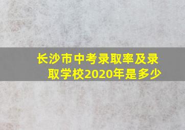 长沙市中考录取率及录取学校2020年是多少