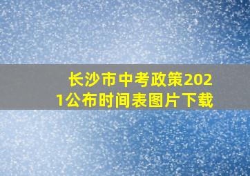 长沙市中考政策2021公布时间表图片下载