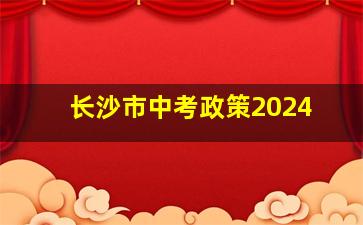 长沙市中考政策2024