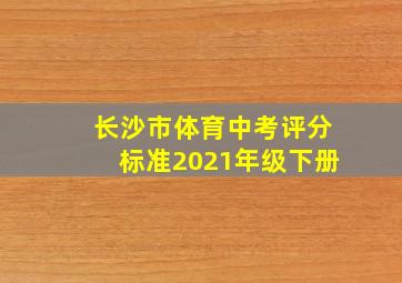 长沙市体育中考评分标准2021年级下册