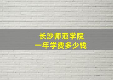 长沙师范学院一年学费多少钱