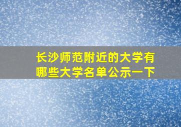 长沙师范附近的大学有哪些大学名单公示一下