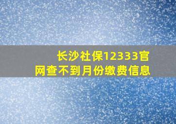 长沙社保12333官网查不到月份缴费信息