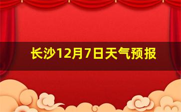 长沙12月7日天气预报