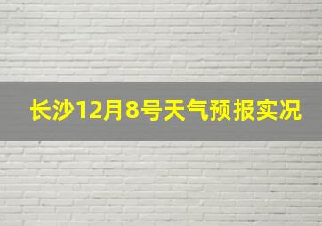 长沙12月8号天气预报实况