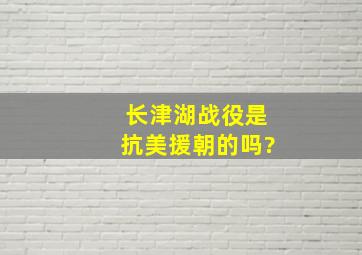 长津湖战役是抗美援朝的吗?