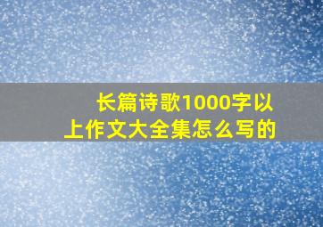 长篇诗歌1000字以上作文大全集怎么写的