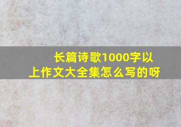 长篇诗歌1000字以上作文大全集怎么写的呀