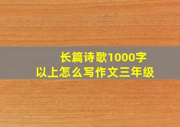 长篇诗歌1000字以上怎么写作文三年级