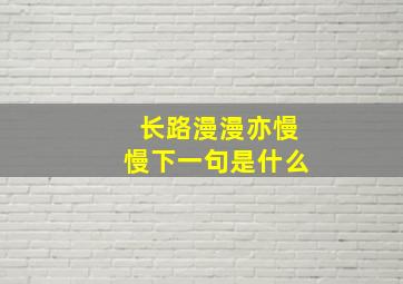 长路漫漫亦慢慢下一句是什么